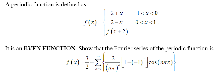 A periodic function is defined as
2+x
-1<x<0
f (x)={ 2-x
5(x+2)
0 <x <1.
It is an EVEN FUNCTION. Show that the Fourier series of the periodic function is
3
f(x)=+
1
2
n=1
(пл)*
