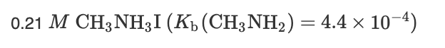 0.21 M CH3NH3I (Kp (CH3NH2) = 4.4 × 10-4)
