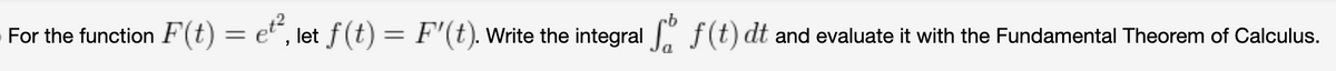 For the function F(t) = e", let f(t) = F'(t). Write the integral f(t) dt and evaluate it with the Fundamental Theorem of Calculus.
