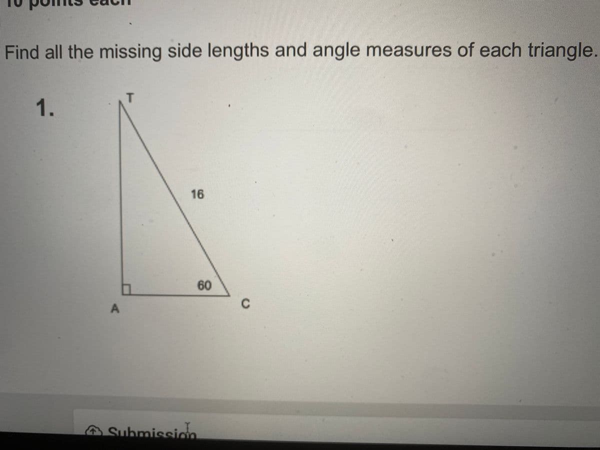 Find all the missing side lengths and angle measures of each triangle.
T
1.
16
60
Submissiom
