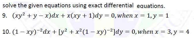 solve the given equations using exact differential equations.
9. (xy2 + y – x)dx + x(xy + 1)dy = 0,when x = 1, y = 1
10. (1 – xy)-2dx + [y² + x²(1 – xy)-²]dy = 0,when x = 3, y = 4
