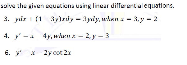 solve the given equations using linear differential equations.
3. ydx + (1— Зу)xdy — Зуdy, when x 3 3, у 3 2
4. y' 3 х — 4у, when x — 2, у %3D 3
6. у' — х — 2у cot 2x
