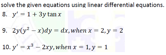 solve the given equations using linear differential equations.
8. y' = 1 + 3y tan x
9. 2y(y² – x)dy = dx,when x =
2, y = 2
10. y' = x³ – 2xy,when x = 1, y = 1
