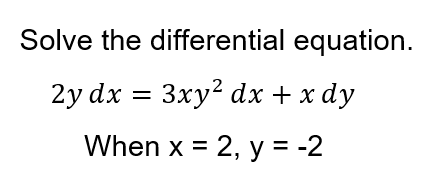 Solve the differential equation.
2y dx = 3xy? dx + x dy
When x = 2, y = -2
