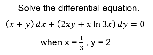 Solve the differential equation.
(x + y) dx + (2xy + x In 3x) dy = 0
when x =, y = 2
3

