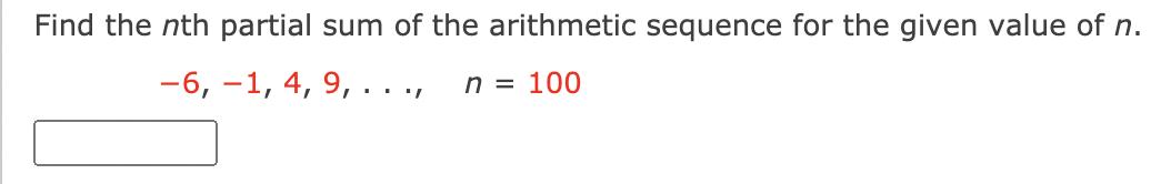 Find the nth partial sum of the arithmetic sequence for the given value of n.
-6, -1, 4, 9, . . .,
n = 100
