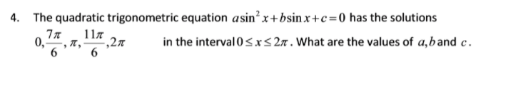 4. The quadratic trigonometric equation asin? x+bsin x+c=0 has the solutions
117
0,, n,
6
in the interval 0s.x s 2n . What are the values of a,band c.
