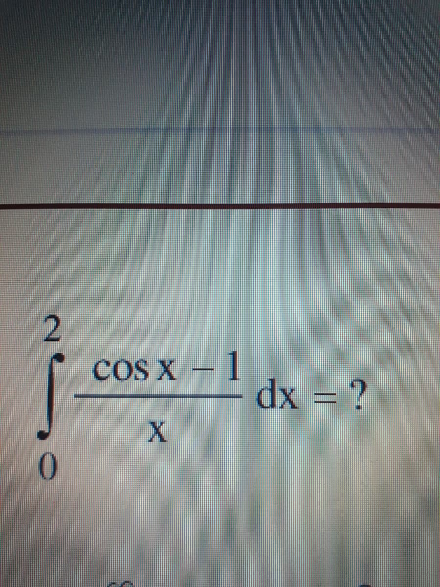 2.
COS X - 1
dx = ?
X.
