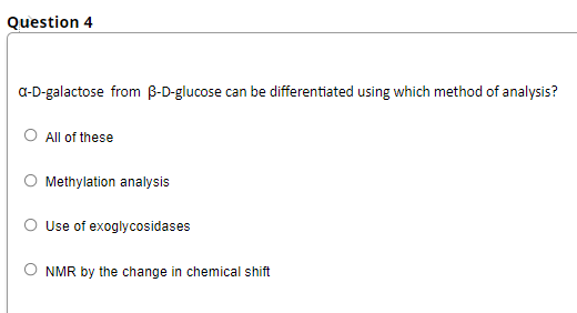 Question 4
a-D-galactose from B-D-glucose can be differentiated using which method of analysis?
All of these
Methylation analysis
O Use of exoglycosidases
NMR by the change in chemical shift
