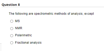 Question 8
The following are spectrometric methods of analysis, except
MS
NMR
Polarimetric
Fractional analysis
