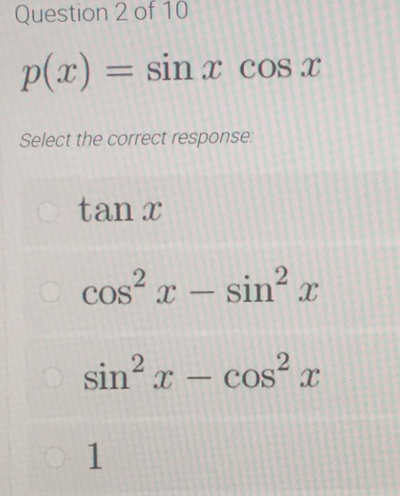 Question 2 of 10
p(x) = sin x cos x
Select the correct response.
O tan x
O cos? r - sin? x
.2
– cos²
.2
sin x – cos
COS x
