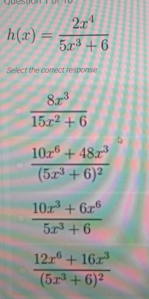 2x
h(x)
5x3 + 6
Select the correct response:
8x3
15x2 + 6
10x + 48.x3
(5x3 + 6)2
10.r + 6x6
5x3 + 6
12.6 + 16x3
(5x3+ 6)²
