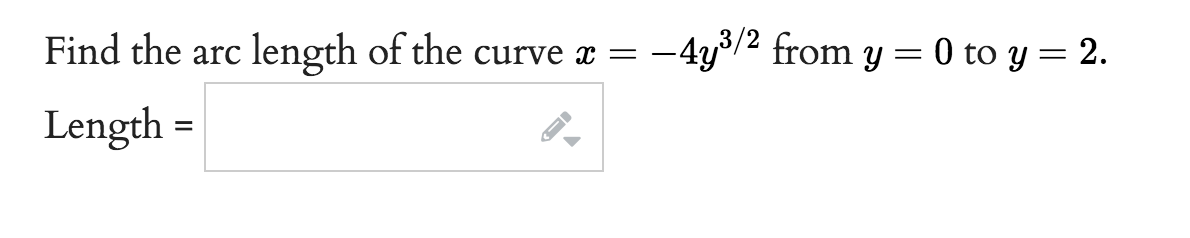 Find the arc length of the curve x =
Length
=
->
-4y³/2 from y = 0 to y = 2.