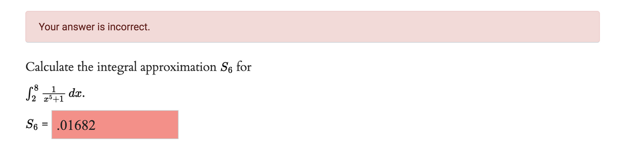 Your answer is incorrect.
Calculate the integral approximation Se for
8
1
S₂ 757 dx.
+1
S6
.01682