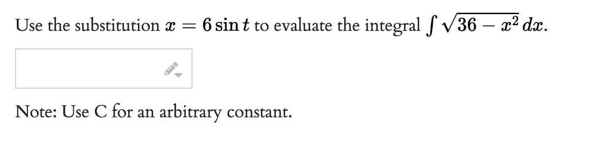 Use the substitution x = 6 sint to evaluate the integral f√√36 – x² dx.
←
Note: Use C for an arbitrary constant.