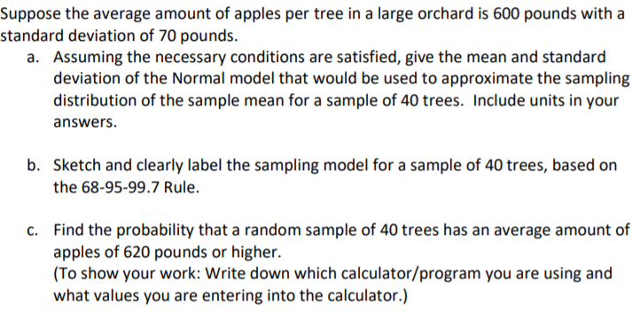 Suppose the average amount of apples per tree in a large orchard is 600 pounds with a
standard deviation of 70 pounds.
