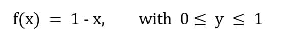 f(x) = 1- x,
with 0< y < 1
