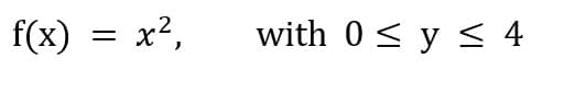 f(x)
= x²,
with 0< y < 4
