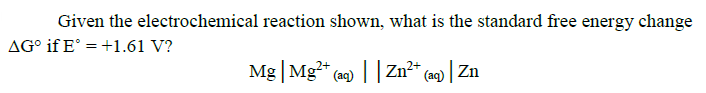 Given the electrochemical reaction shown, what is the standard free energy change
AG° if E° = +1.61 V?
Mg | Mg* (aq) | |Zn²* (ag) | Zn
