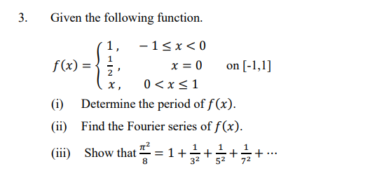 3.
Given the following function.
-1< x< 0
x = 0
0 < x<1
Determine the period of f (x).
f(x) =
on [-1,1]
х,
(i)
(ii)
Find the Fourier series of f(x).
(ii) Show that 글 .
1
= 1+
8.
...
32
52
72
