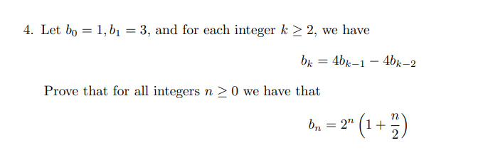 4. Let bo = 1, bị = 3, and for each integer k > 2, we have
%3D
br = 4bk–1 – 4bj–2
Prove that for all integers n >0 we have that
n
bn = 2" (1+5)
