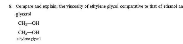 8. Compare and explain; the viscosity of ethylene glycol comparative to that of ethanol an
glycerol
CH,-OH
CH2-OH
ethylene glycol
