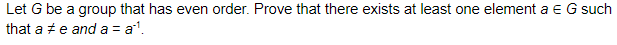 Let G be a group that has even order. Prove that there exists at least one element a e G such
that a + e and a =
a'.
