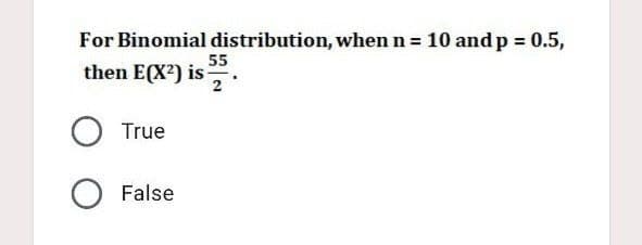 For Binomial distribution, when n = 10 and p = 0.5,
then E(X²) is
55
2
O True
O False