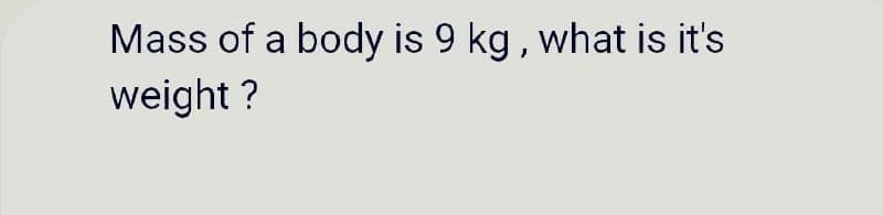 Mass of a body is 9 kg, what is it's
weight?