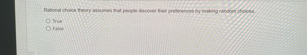 Rational choice theory assumes that people discover their preferences by making random choices.
O True
False