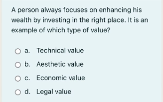 A person always focuses on enhancing his
wealth by investing in the right place. It is an
example of which type of value?
O a. Technical value
O b. Aesthetic value
O c. Economic value
O d. Legal value