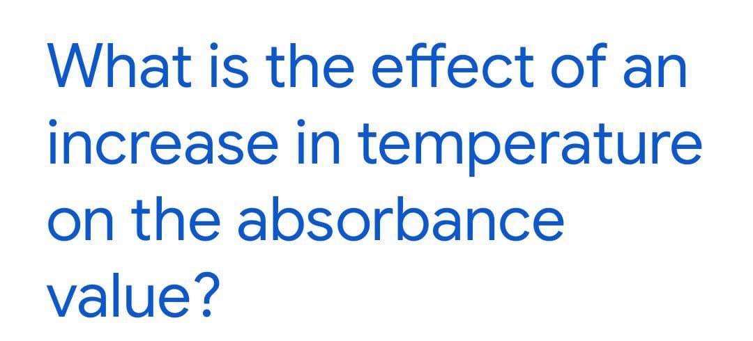 What is the effect of an
increase in temperature
on the absorbance
value?
