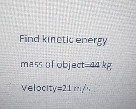 Find kinetic energy
mass of object=44 kg
Velocity=21 m/s