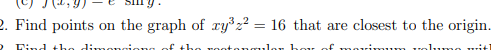 2. Find points on the graph of xy z? = 16 that are closest to the origin.
O Lind the divmongiong of the TOoton ul
hoy of movi mum
lumo wit
