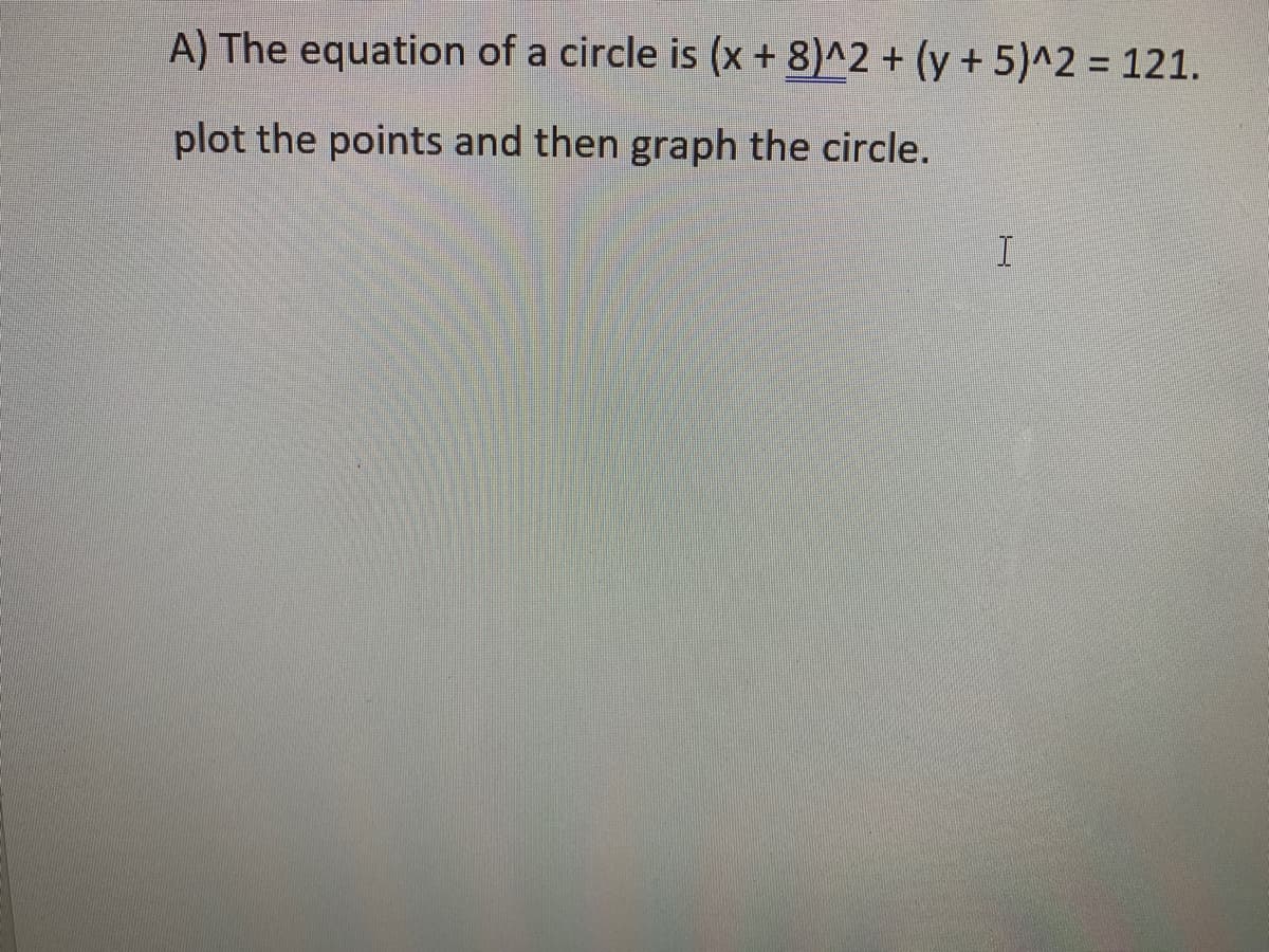 A) The equation of a circle is (x + 8)^2 + (y + 5)^2 = 121.
%3D
plot the points and then graph the circle.
