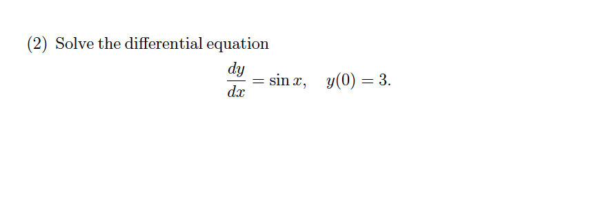 (2) Solve the differential equation
dy
sin x, y(0) = 3.
dx
