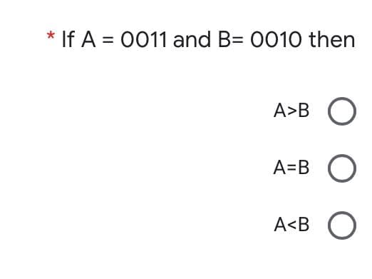 * If A = 0011 and B= 0010 then
A>B
A=B
A<B
