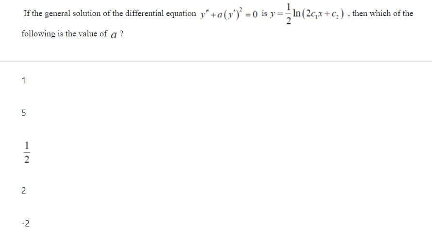If the general solution of the differential equation y"+a(y') =0 is y=In (2c,x+c,), then which of the
following is the value of a ?
