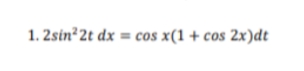 1. 2sin 2t dx = cos x(1 + cos 2x)dt
