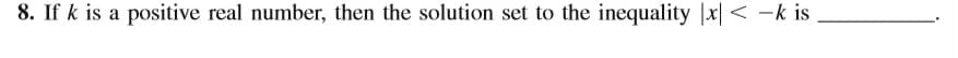 8. If k is a positive real number, then the solution set to the inequality |x| < -k is
