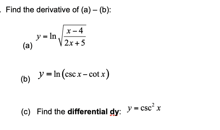 - Find the derivative of (a) (b):
(a)
(b)
y = ln
x-4
2x+5
-
y = ln (csc x - cotx)
(c) Find the differential dy: y=csc² x