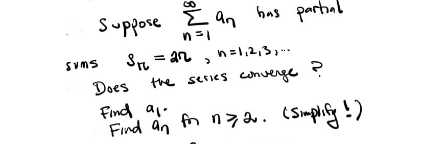 Suppose E an has partial
S = an
the series converge ?
Sums
n=1,2,3,..
Does
Find alo
Find an fn n7au. (Simplify !)
(Simpliy!)
