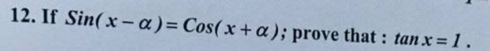 12. If Sin(x- a)= Cos(x+ a); prove that : tan x= 1 .
%3D
