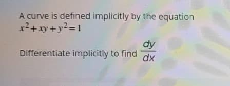 A curve is defined implicitly by the equation
x²+xy+y2= 1
dy
Differentiate implicitly to find
dx
