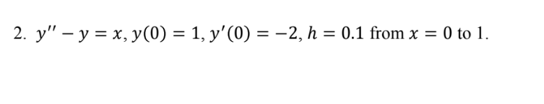 2. y" - y = x, y(0) = 1, y'(0) = −2, h = 0.1 from x = 0 to 1.