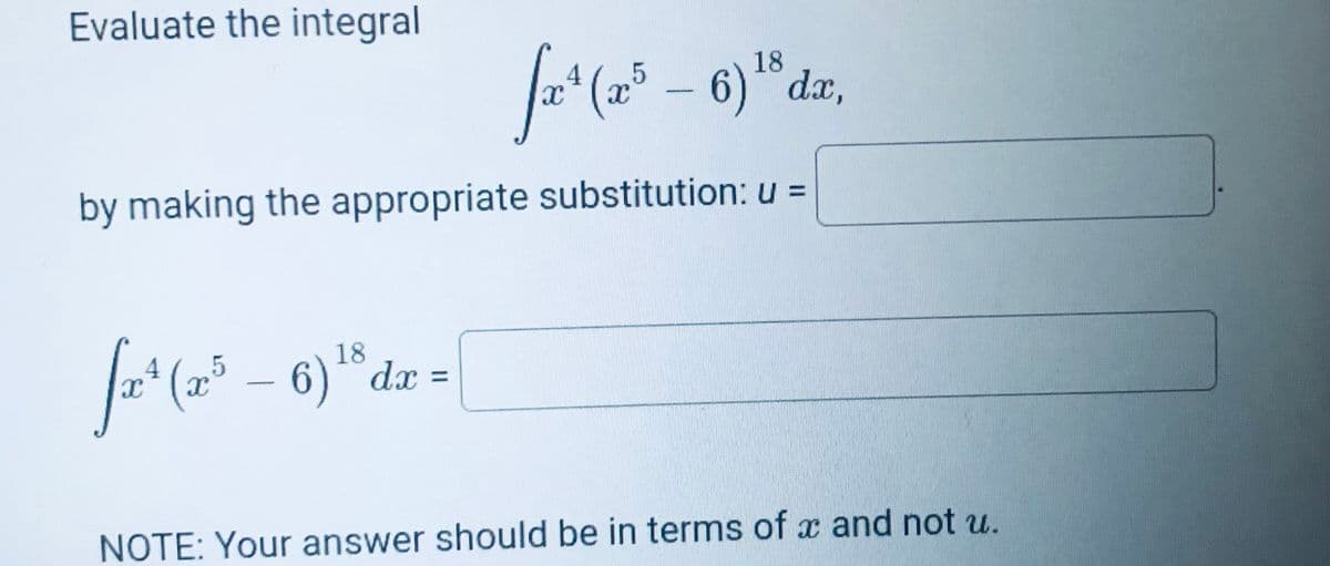 Evaluate the integral
18
(23
6)dx,
by making the appropriate substitution: u =
-*(2° – 6) * dr =
18
%3D
NOTE: Your answer should be in terms of x and not u.
