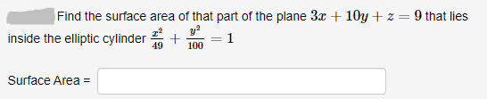 Find the surface area of that part of the plane 3x + 10y + z = 9 that lies
y?
inside the elliptic cylinder
1
49
100
Surface Area =
