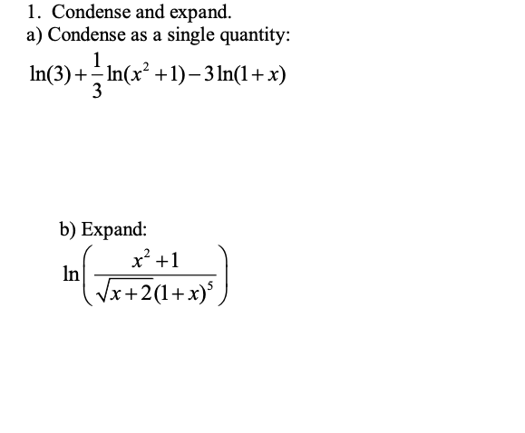1. Condense and expand.
a) Condense as a single quantity:
1
In(3)+ In(x +1)– 3 In(1+x)
b) Expand:
x² +1
In
Vx+2(1+x)*,
