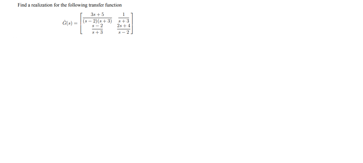 Find a realization for the following transfer function
3s + 5
1
Ĝ(s) =
(s - 2)(s + 3)
s - 2
s+3
2s + 4
s+3
s- 2
