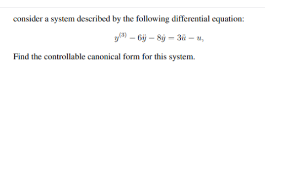 consider a system described by the following differential equation:
y(8) – 6j – 8ỷ = 3ü – u,
Find the controllable canonical form for this system.
